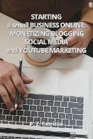 Starting a Small Business: monetizing Blogging, Social Media, and YouTube Marketing