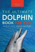 Dolphins The Ultimate Dolphin Book for Kids: 100+ Amazing Dolphin Facts, Photos, Quiz + More