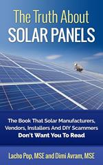 The Truth About Solar Panels The Book That Solar Manufacturers, Vendors, Installers And DIY Scammers Don't Want You To Read