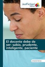 El docente debe de ser: sabio, prudente, inteligente, paciente