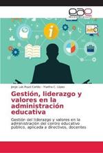 Gestion, liderazgo y valores en la administracion educativa