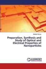 Preparation, Synthesis and Study of Optical and Electrical Properties of Nanoparticles