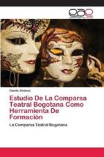 Estudio De La Comparsa Teatral Bogotana Como Herramienta De Formacion