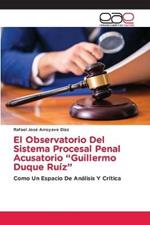 El Observatorio Del Sistema Procesal Penal Acusatorio Guillermo Duque Ruiz