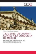 1521-2021. de Colon Y Cortes a la Conquista de Mexico