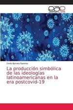 La produccion simbolica de las ideologias latinoamericanas en la era postcovid-19