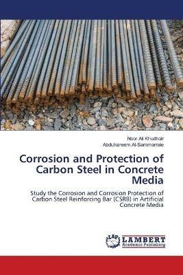 Corrosion and Protection of Carbon Steel in Concrete Media - Noor Ali Khudhair,Abdulkareem Al-Sammarraie - cover