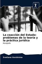 La coaccion del Estado: problemas de la teoria y la practica juridica