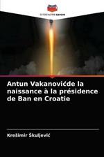 Antun Vakanovicde la naissance a la presidence de Ban en Croatie