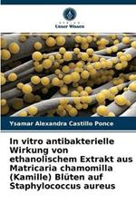 In vitro antibakterielle Wirkung von ethanolischem Extrakt aus Matricaria chamomilla (Kamille) Bluten auf Staphylococcus aureus