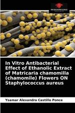 In Vitro Antibacterial Effect of Ethanolic Extract of Matricaria chamomilla (chamomile) Flowers ON Staphylococcus aureus