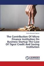 The Contribution Of Micro Finance Institution On Business Startup The Case Of Tigrai Credit And Saving Institution