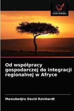 Od wspolpracy gospodarczej do integracji regionalnej w Afryce