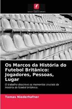 Os Marcos da Historia do Futebol Britanico: Jogadores, Pessoas, Lugar