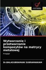 Wytwarzanie i przetwarzanie kompozytow na matrycy metalowej