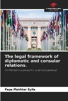 The legal framework of diplomatic and consular relations.