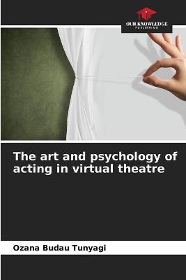 The art and psychology of acting in virtual theatre - Ozana Budau Tunyagi - cover