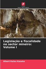 Legislacao e fiscalidade no sector mineiro: Volume I