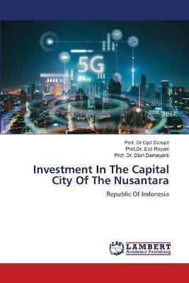 Investment In The Capital City Of The Nusantara - Prof Ojat Darojat,Prof Dr Esti Royani,Prof Dian Damayanti - cover