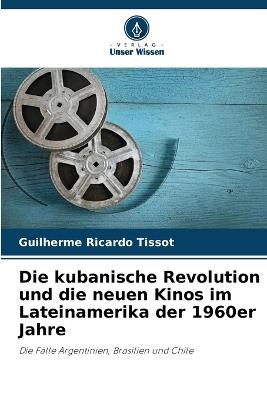 Die kubanische Revolution und die neuen Kinos im Lateinamerika der 1960er Jahre - Guilherme Ricardo Tissot - cover