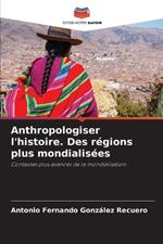 Anthropologiser l'histoire. Des régions plus mondialisées