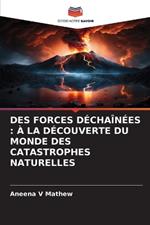 Des Forces Déchaînées: À La Découverte Du Monde Des Catastrophes Naturelles