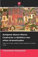 Antígona Nunca Morre: Contrariar a dialética nos mitos dramatizados