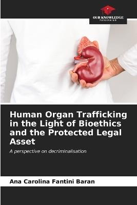 Human Organ Trafficking in the Light of Bioethics and the Protected Legal Asset - Ana Carolina Fantini Baran - cover