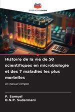Histoire de la vie de 50 scientifiques en microbiologie et des 7 maladies les plus mortelles