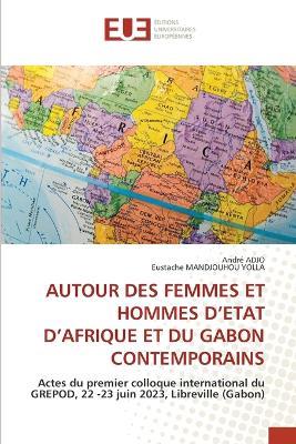 Autour Des Femmes Et Hommes d'Etat d'Afrique Et Du Gabon Contemporains - Andr? Adjo,Eustache Mandjouhou Yolla - cover