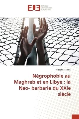 N?grophobie au Maghreb et en Libye: la N?o- barbarie du XXIe si?cle - Victor Essimbe - cover