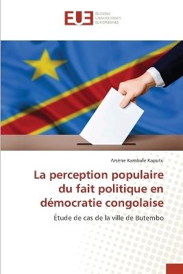 La perception populaire du fait politique en d?mocratie congolaise - Ars?ne Kambale Kaputu - cover