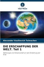 DIE ERSCHAFFUNG DER WELT. Teil 1