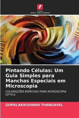 Pintando Células: Um Guia Simples para Manchas Especiais em Microscopia - Gopalakrishnan Thangavel - cover