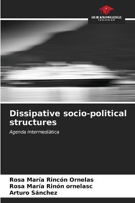 Dissipative socio-political structures - Rosa María Rincón Ornelas,Rosa María Rinón Ornelasc,Arturo Sánchez - cover