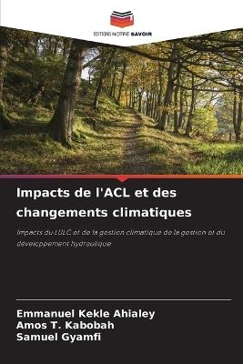 Impacts de l'ACL et des changements climatiques - Emmanuel Kekle Ahialey,Amos T Kabobah,Samuel Gyamfi - cover