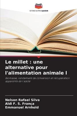 Le millet: une alternative pour l'alimentation animale l - Nelson Rafael Silva,Aldi F S Fran?a,Emmanuel Arnhold - cover