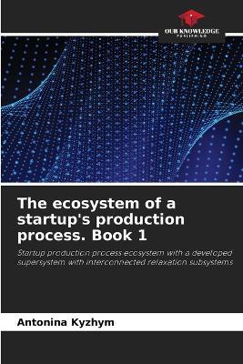 The ecosystem of a startup's production process. Book 1 - Antonina Kuzhim - cover