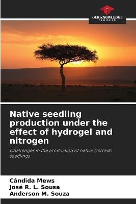 Native seedling production under the effect of hydrogel and nitrogen - C?ndida Mews,Jos? R L Sousa,Anderson M Souza - cover