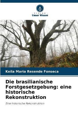 Die brasilianische Forstgesetzgebung: eine historische Rekonstruktion - Keila Maria Resende Fonseca - cover