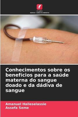 Conhecimentos sobre os benef?cios para a sa?de materna do sangue doado e da d?diva de sangue - Amanuel Haileselassie,Assefa Seme - cover