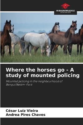 Where the horses go - A study of mounted policing - C?sar Luiz Vieira,Andrea Pires Chaves - cover