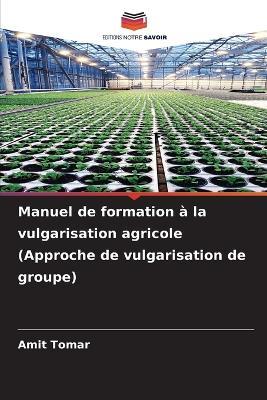 Manuel de formation ? la vulgarisation agricole (Approche de vulgarisation de groupe) - Amit Tomar - cover