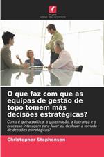 O que faz com que as equipas de gest?o de topo tomem m?s decis?es estrat?gicas?