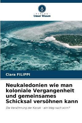 Neukaledonien wie man koloniale Vergangenheit und gemeinsames Schicksal vers?hnen kann - Clara Filippi - cover