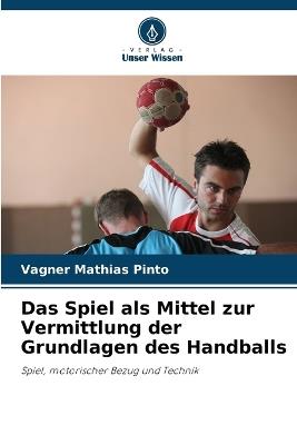 Das Spiel als Mittel zur Vermittlung der Grundlagen des Handballs - Vagner Mathias Pinto - cover