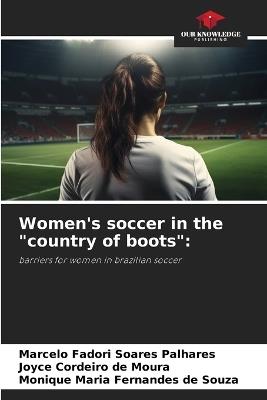 Women's soccer in the "country of boots" - Marcelo Fadori Soares Palhares,Joyce Cordeiro de Moura,Monique Maria Fernandes de Souza - cover