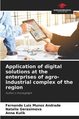 Application of digital solutions at the enterprises of agro-industrial complex of the region - Fernando Luis Munoz Andrade,Natalia Gerasimova,Anna Kulik - cover