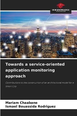 Towards a service-oriented application monitoring approach - Mariam Chaabane,Ismael Bouassida Rodriguez - cover