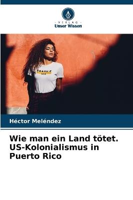 Wie man ein Land t?tet. US-Kolonialismus in Puerto Rico - H?ctor Mel?ndez - cover